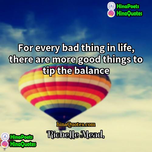 Richelle Mead Quotes | For every bad thing in life, there